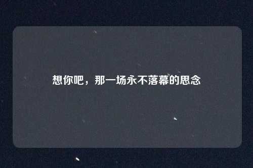 想你吧，那一场永不落幕的思念