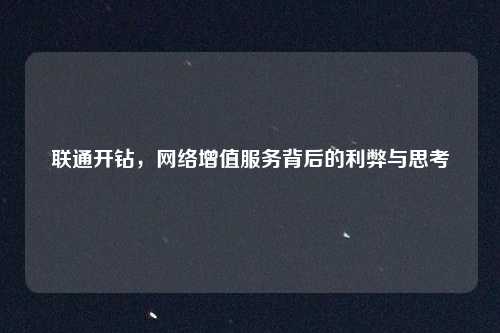 联通开钻，网络增值服务背后的利弊与思考