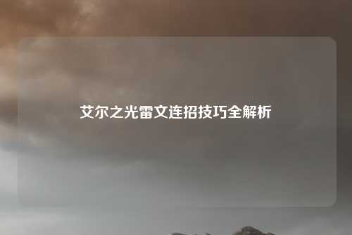 艾尔之光雷文连招技巧全解析