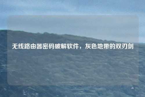 无线路由器密码破解软件，灰色地带的双刃剑
