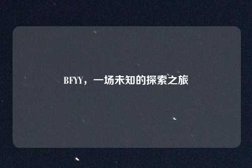 BFYY，一场未知的探索之旅