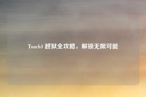 Touch4 越狱全攻略，解锁无限可能