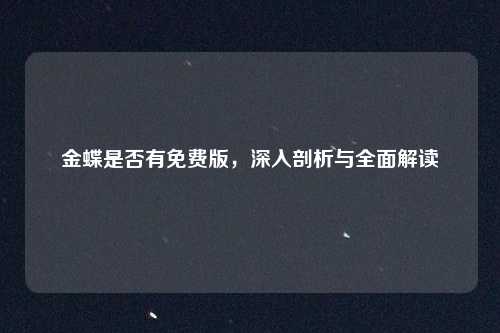 金蝶是否有免费版，深入剖析与全面解读