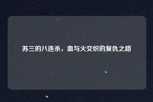 苏三的八连杀，血与火交织的复仇之路