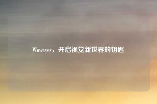 Woweyes，开启视觉新世界的钥匙