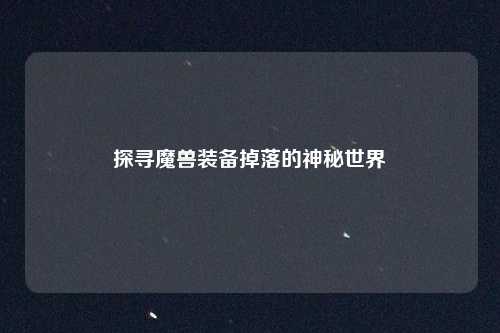 探寻魔兽装备掉落的神秘世界