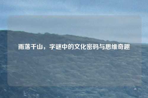 雨落千山，字谜中的文化密码与思维奇趣