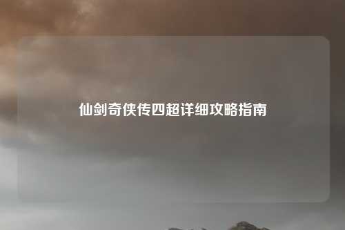 仙剑奇侠传四超详细攻略指南