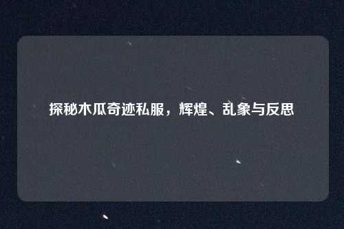 探秘木瓜奇迹私服，辉煌、乱象与反思