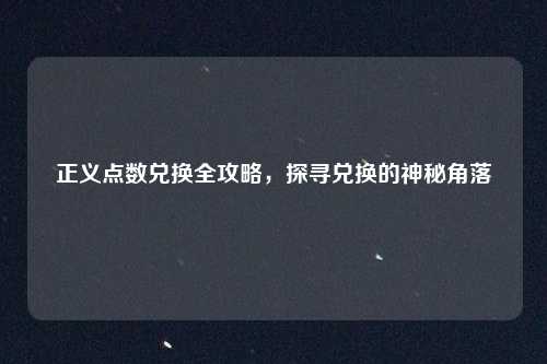 正义点数兑换全攻略，探寻兑换的神秘角落