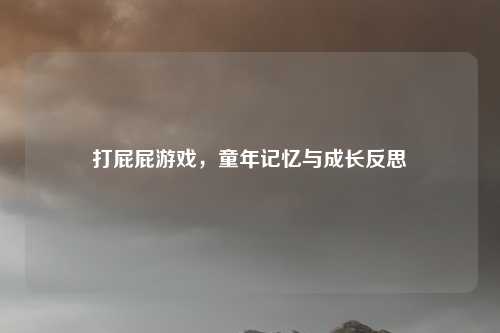 打屁屁游戏，童年记忆与成长反思