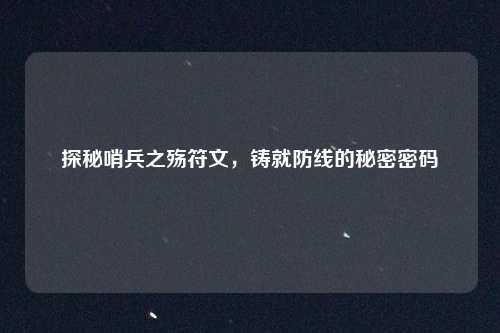 探秘哨兵之殇符文，铸就防线的秘密密码
