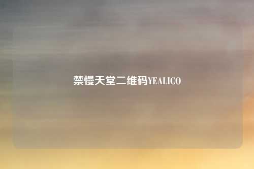 禁慢天堂二维码YEALICO