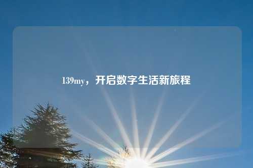 139my，开启数字生活新旅程