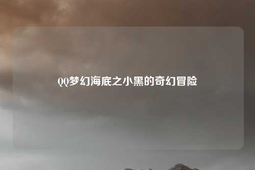 QQ梦幻海底之小黑的奇幻冒险