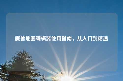 魔兽地图编辑器使用指南，从入门到精通