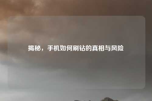 揭秘，手机如何刷钻的真相与风险