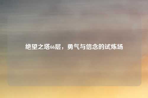 绝望之塔66层，勇气与信念的试炼场