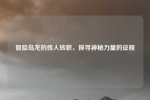冒险岛龙的传人转职，探寻神秘力量的征程