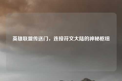 英雄联盟传送门，连接符文大陆的神秘枢纽