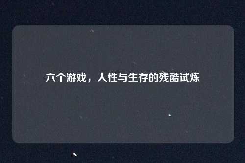六个游戏，人性与生存的残酷试炼