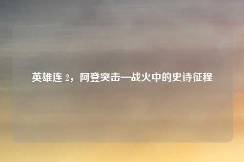 英雄连 2，阿登突击—战火中的史诗征程