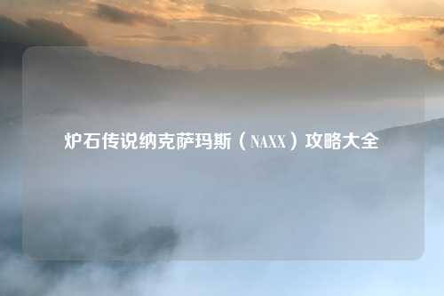 炉石传说纳克萨玛斯（NAXX）攻略大全