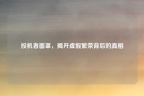 投机者面罩，揭开虚假繁荣背后的真相
