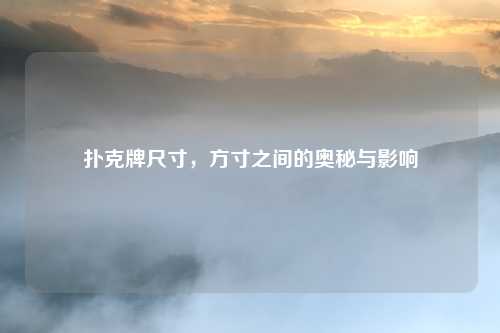 扑克牌尺寸，方寸之间的奥秘与影响