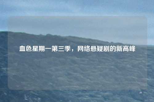 血色星期一第三季，网络悬疑剧的新高峰