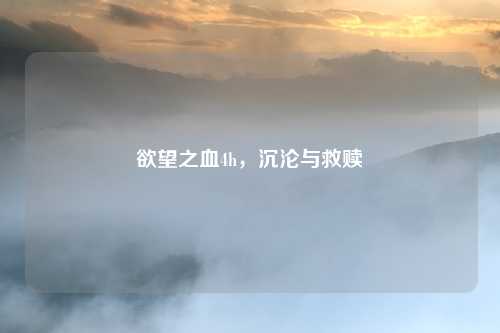 欲望之血4h，沉沦与救赎