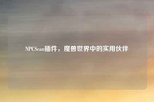NPCScan插件，魔兽世界中的实用伙伴