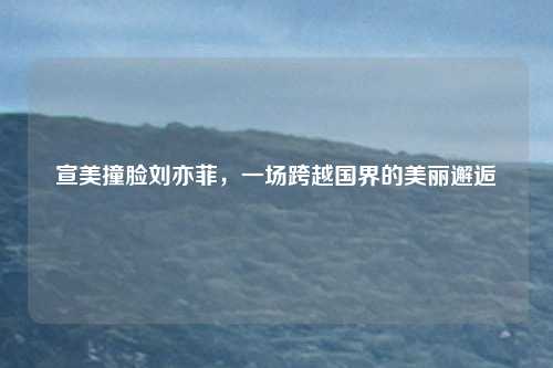 宣美撞脸刘亦菲，一场跨越国界的美丽邂逅