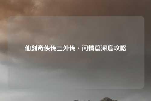 仙剑奇侠传三外传·问情篇深度攻略