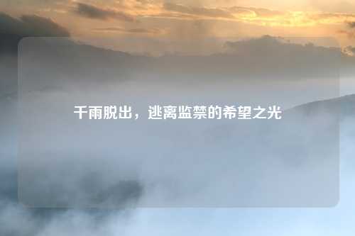 千雨脱出，逃离监禁的希望之光