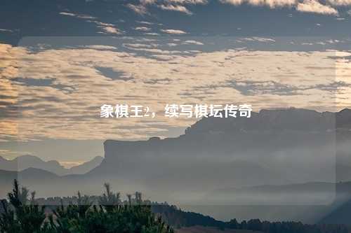 象棋王2，续写棋坛传奇