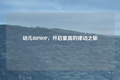 幼儿HIPHOP，开启童真的律动之旅