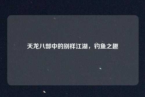 天龙八部中的别样江湖，钓鱼之趣