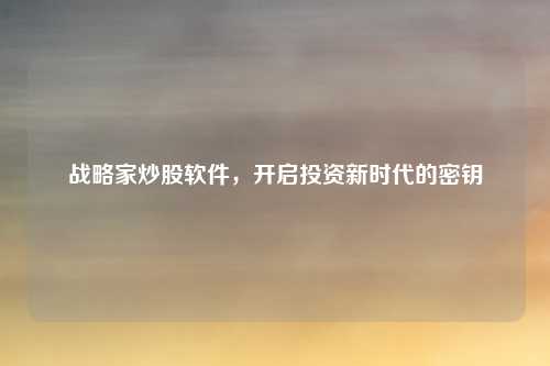 战略家炒股软件，开启投资新时代的密钥