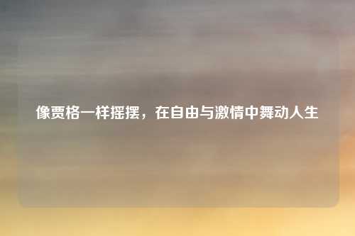 像贾格一样摇摆，在自由与激情中舞动人生