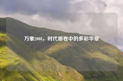 万象2008，时代画卷中的多彩华章