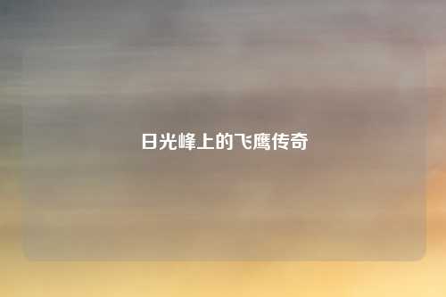 日光峰上的飞鹰传奇