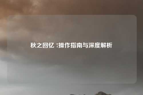 秋之回忆 7操作指南与深度解析