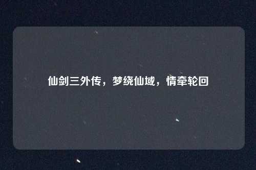 仙剑三外传，梦绕仙域，情牵轮回