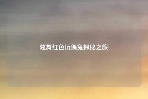 炫舞红色玩偶兔探秘之旅