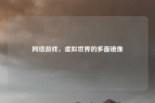 网络游戏，虚拟世界的多面镜像