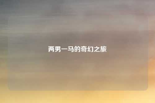 两男一马的奇幻之旅