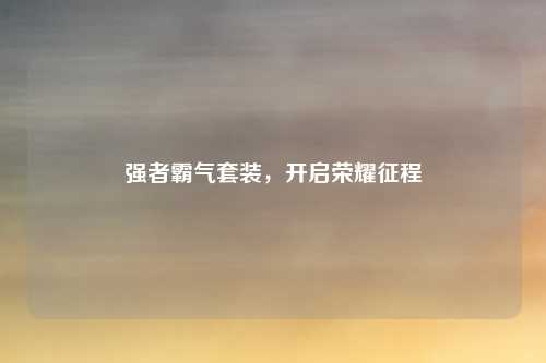 强者霸气套装，开启荣耀征程