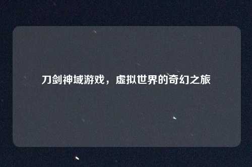 刀剑神域游戏，虚拟世界的奇幻之旅