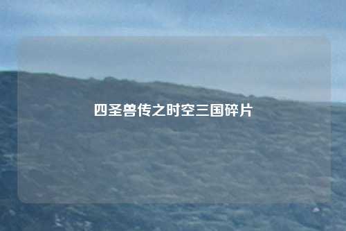 四圣兽传之时空三国碎片